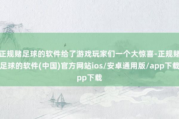 正规赌足球的软件给了游戏玩家们一个大惊喜-正规赌足球的软件(中国)官方网站ios/安卓通用版/app下载