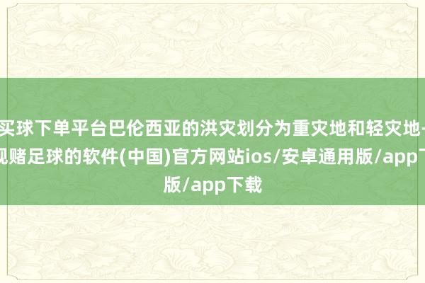 买球下单平台巴伦西亚的洪灾划分为重灾地和轻灾地-正规赌足球的软件(中国)官方网站ios/安卓通用版/app下载