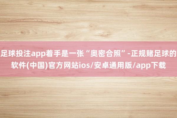 足球投注app着手是一张“奥密合照”-正规赌足球的软件(中国)官方网站ios/安卓通用版/app下载