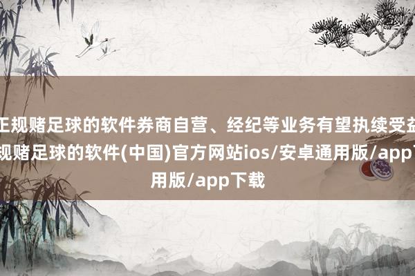 正规赌足球的软件券商自营、经纪等业务有望执续受益-正规赌足球的软件(中国)官方网站ios/安卓通用版/app下载