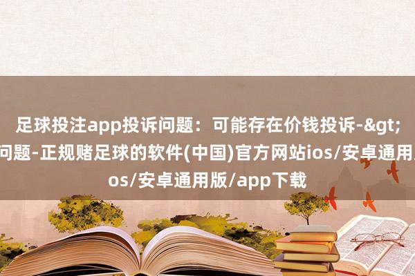 足球投注app投诉问题：可能存在价钱投诉->政府蛊惑价问题-正规赌足球的软件(中国)官方网站ios/安卓通用版/app下载