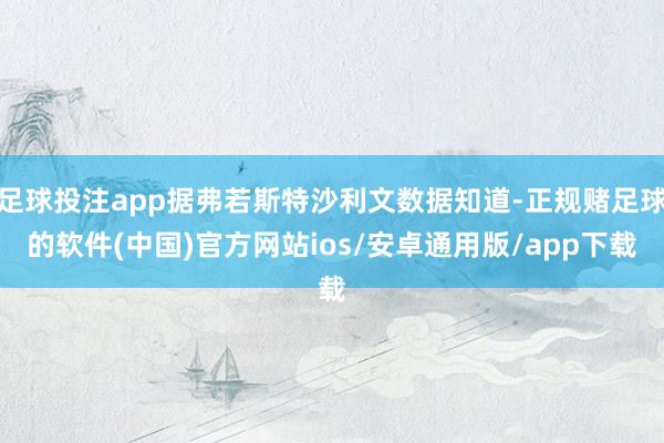 足球投注app据弗若斯特沙利文数据知道-正规赌足球的软件(中国)官方网站ios/安卓通用版/app下载