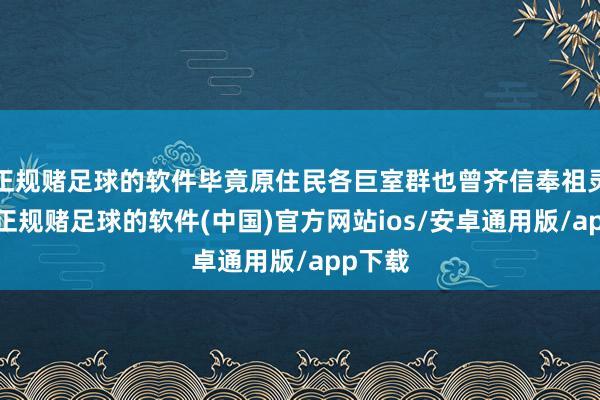 正规赌足球的软件毕竟原住民各巨室群也曾齐信奉祖灵柳神-正规赌足球的软件(中国)官方网站ios/安卓通用版/app下载