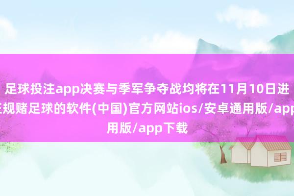 足球投注app决赛与季军争夺战均将在11月10日进行-正规赌足球的软件(中国)官方网站ios/安卓通用版/app下载