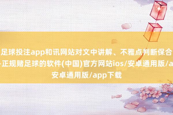 足球投注app和讯网站对文中讲解、不雅点判断保合手中立-正规赌足球的软件(中国)官方网站ios/安卓通用版/app下载
