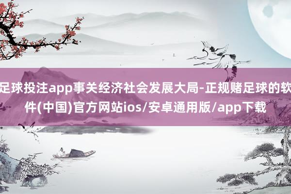 足球投注app事关经济社会发展大局-正规赌足球的软件(中国)官方网站ios/安卓通用版/app下载
