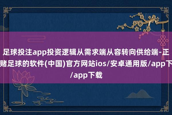 足球投注app投资逻辑从需求端从容转向供给端-正规赌足球的软件(中国)官方网站ios/安卓通用版/app下载