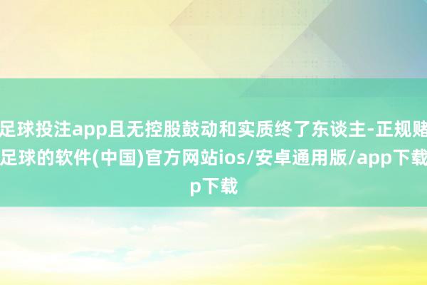足球投注app且无控股鼓动和实质终了东谈主-正规赌足球的软件(中国)官方网站ios/安卓通用版/app下载
