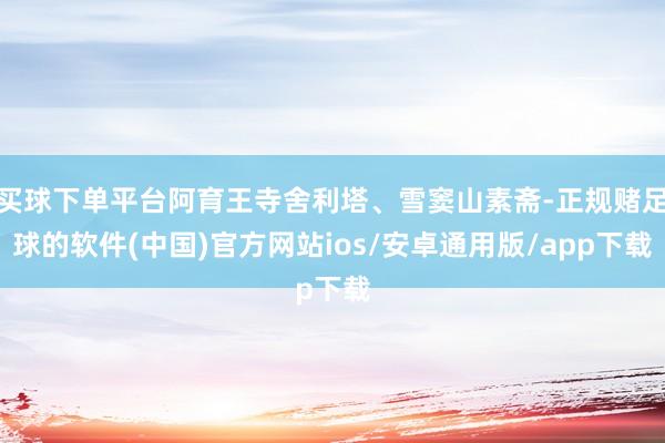 买球下单平台阿育王寺舍利塔、雪窦山素斋-正规赌足球的软件(中国)官方网站ios/安卓通用版/app下载