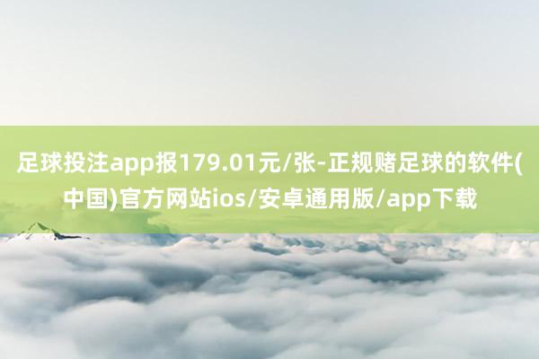 足球投注app报179.01元/张-正规赌足球的软件(中国)官方网站ios/安卓通用版/app下载