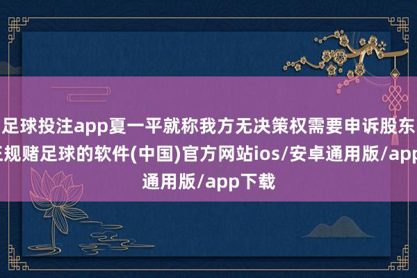 足球投注app夏一平就称我方无决策权需要申诉股东方-正规赌足球的软件(中国)官方网站ios/安卓通用版/app下载