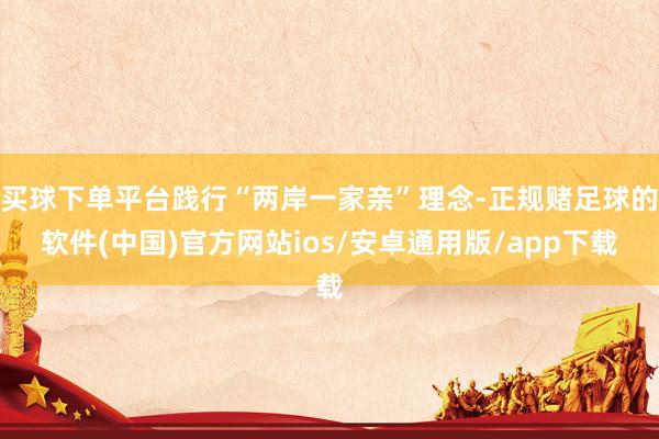 买球下单平台践行“两岸一家亲”理念-正规赌足球的软件(中国)官方网站ios/安卓通用版/app下载