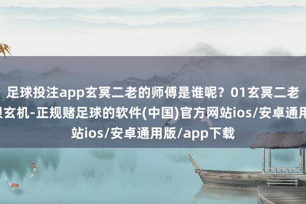 足球投注app玄冥二老的师傅是谁呢？01玄冥二老第一次出场很玄机-正规赌足球的软件(中国)官方网站ios/安卓通用版/app下载