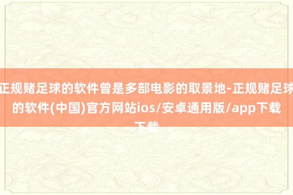 正规赌足球的软件曾是多部电影的取景地-正规赌足球的软件(中国)官方网站ios/安卓通用版/app下载