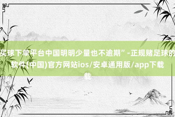 买球下单平台中国明明少量也不逾期”-正规赌足球的软件(中国)官方网站ios/安卓通用版/app下载