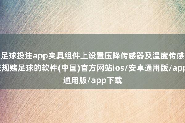 足球投注app夹具组件上设置压降传感器及温度传感器-正规赌足球的软件(中国)官方网站ios/安卓通用版/app下载
