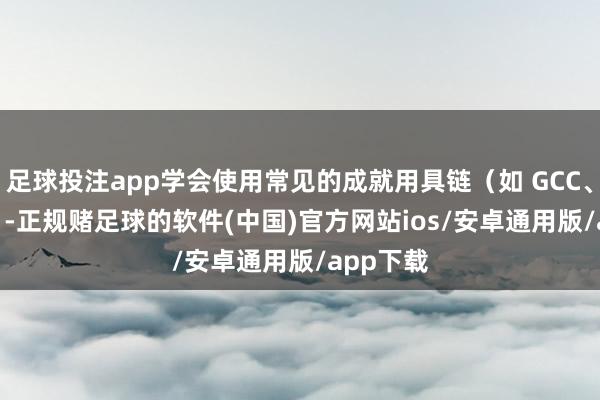 足球投注app学会使用常见的成就用具链（如 GCC、Clang）-正规赌足球的软件(中国)官方网站ios/安卓通用版/app下载