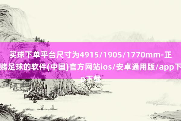 买球下单平台尺寸为4915/1905/1770mm-正规赌足球的软件(中国)官方网站ios/安卓通用版/app下载