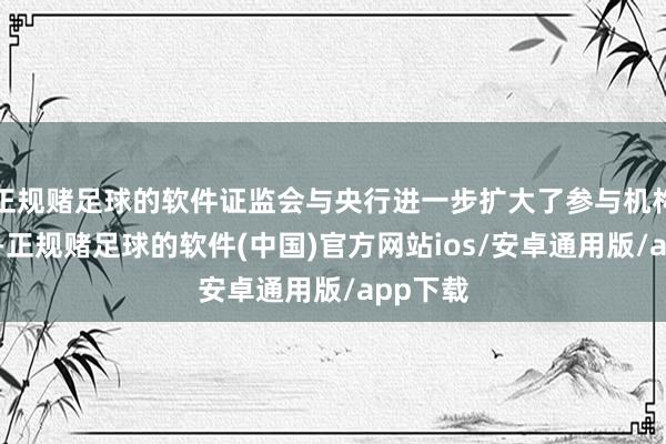 正规赌足球的软件证监会与央行进一步扩大了参与机构的规模-正规赌足球的软件(中国)官方网站ios/安卓通用版/app下载