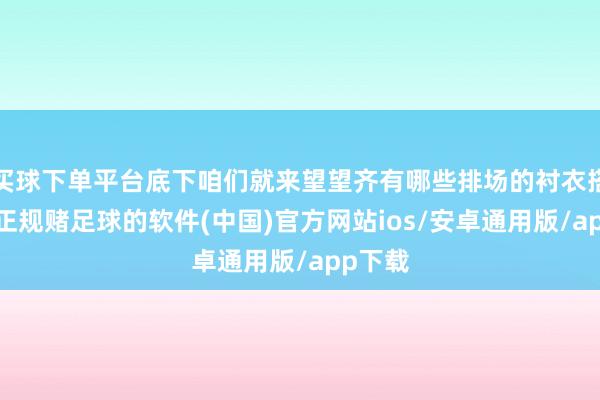 买球下单平台底下咱们就来望望齐有哪些排场的衬衣搭配吧-正规赌足球的软件(中国)官方网站ios/安卓通用版/app下载