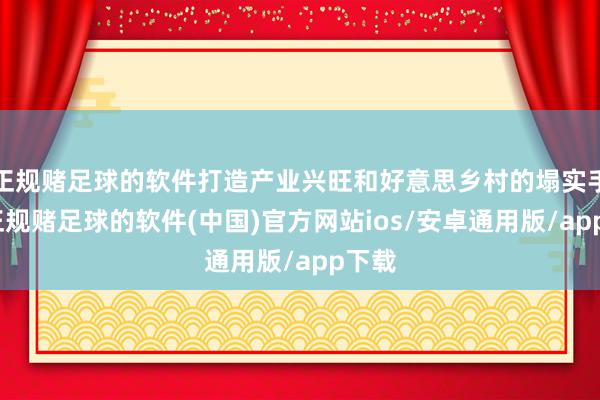 正规赌足球的软件打造产业兴旺和好意思乡村的塌实手脚-正规赌足球的软件(中国)官方网站ios/安卓通用版/app下载