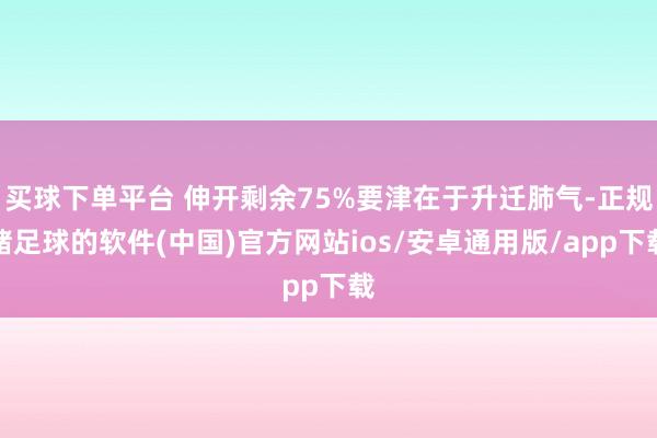 买球下单平台 伸开剩余75%要津在于升迁肺气-正规赌足球的软件(中国)官方网站ios/安卓通用版/app下载