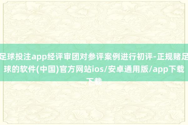 足球投注app经评审团对参评案例进行初评-正规赌足球的软件(中国)官方网站ios/安卓通用版/app下载