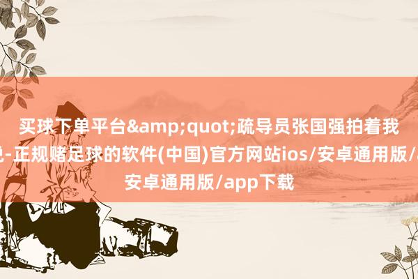 买球下单平台&quot;疏导员张国强拍着我的肩膀说-正规赌足球的软件(中国)官方网站ios/安卓通用版/app下载