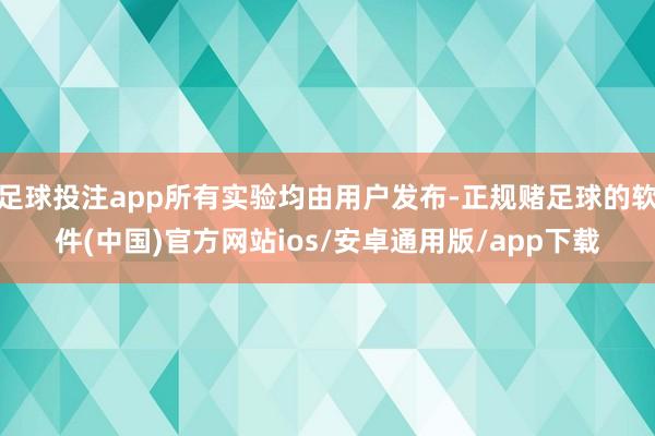 足球投注app所有实验均由用户发布-正规赌足球的软件(中国)官方网站ios/安卓通用版/app下载