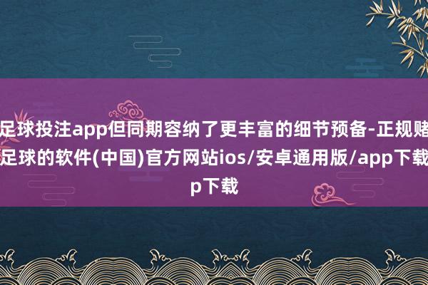 足球投注app但同期容纳了更丰富的细节预备-正规赌足球的软件(中国)官方网站ios/安卓通用版/app下载