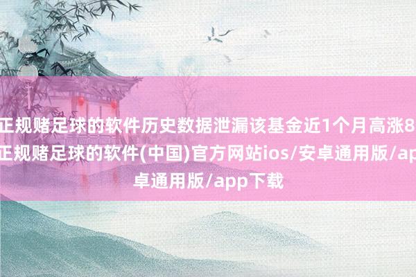 正规赌足球的软件历史数据泄漏该基金近1个月高涨8.41%-正规赌足球的软件(中国)官方网站ios/安卓通用版/app下载