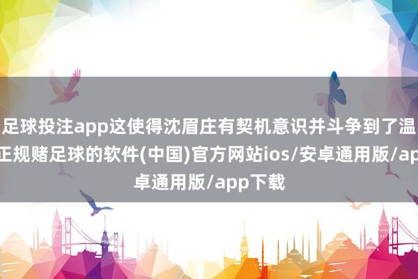 足球投注app这使得沈眉庄有契机意识并斗争到了温实初-正规赌足球的软件(中国)官方网站ios/安卓通用版/app下载