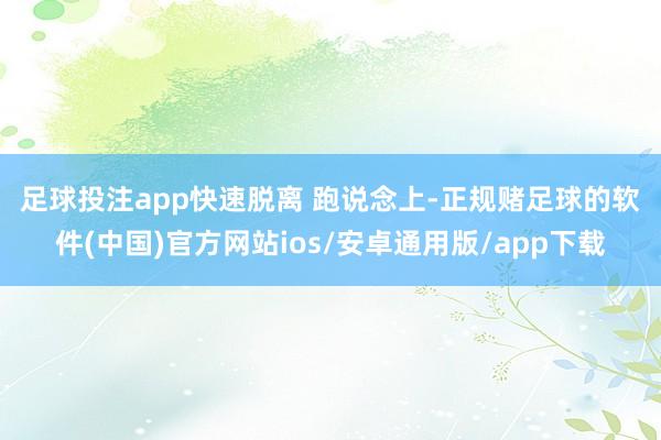 足球投注app快速脱离 　　跑说念上-正规赌足球的软件(中国)官方网站ios/安卓通用版/app下载