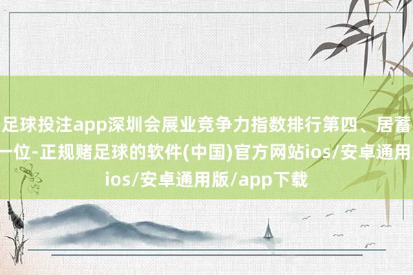 足球投注app深圳会展业竞争力指数排行第四、居蓄意单列市第一位-正规赌足球的软件(中国)官方网站ios/安卓通用版/app下载