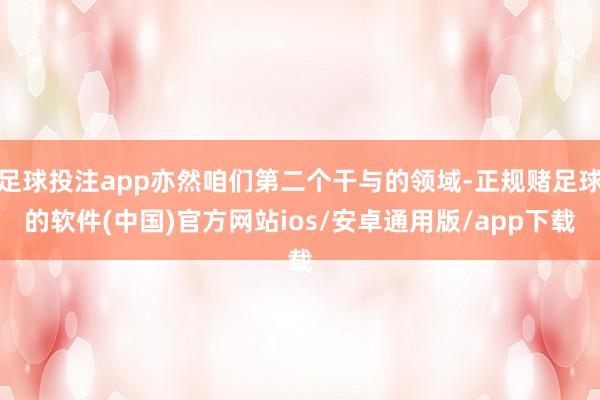 足球投注app亦然咱们第二个干与的领域-正规赌足球的软件(中国)官方网站ios/安卓通用版/app下载