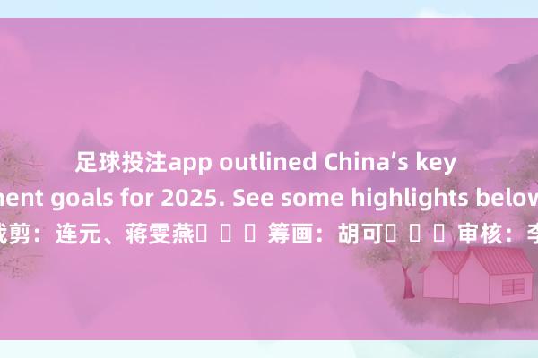 足球投注app outlined China’s key development goals for 2025. See some highlights below.  筹谋：聂悄语   裁剪：连元、蒋雯燕   筹画：胡可   审核：李达   监制：于波-正规赌足球的软件(中国)官方网站ios/安卓通用版/app下载