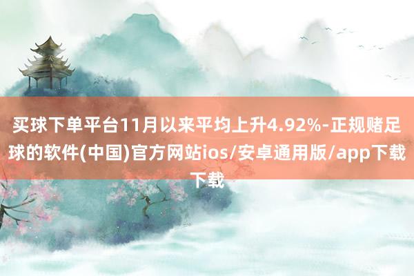买球下单平台11月以来平均上升4.92%-正规赌足球的软件(中国)官方网站ios/安卓通用版/app下载