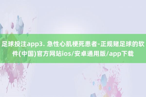 足球投注app3. 急性心肌梗死患者-正规赌足球的软件(中国)官方网站ios/安卓通用版/app下载