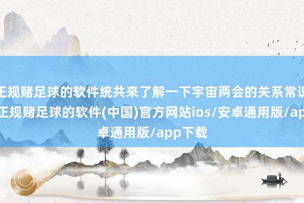 正规赌足球的软件统共来了解一下宇宙两会的关系常识吧！-正规赌足球的软件(中国)官方网站ios/安卓通用版/app下载
