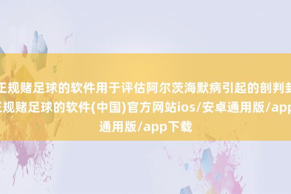 正规赌足球的软件用于评估阿尔茨海默病引起的剖判封闭-正规赌足球的软件(中国)官方网站ios/安卓通用版/app下载