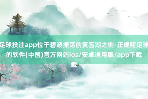 足球投注app位于碧波振荡的筼筜湖之侧-正规赌足球的软件(中国)官方网站ios/安卓通用版/app下载