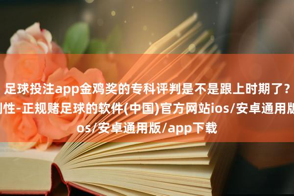 足球投注app金鸡奖的专科评判是不是跟上时期了？再说到自制性-正规赌足球的软件(中国)官方网站ios/安卓通用版/app下载