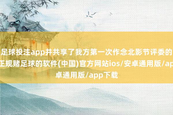 足球投注app并共享了我方第一次作念北影节评委的感受-正规赌足球的软件(中国)官方网站ios/安卓通用版/app下载