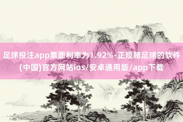 足球投注app票面利率为1.92%-正规赌足球的软件(中国)官方网站ios/安卓通用版/app下载