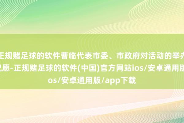 正规赌足球的软件曹临代表市委、市政府对活动的举办示意锐利祝愿-正规赌足球的软件(中国)官方网站ios/安卓通用版/app下载