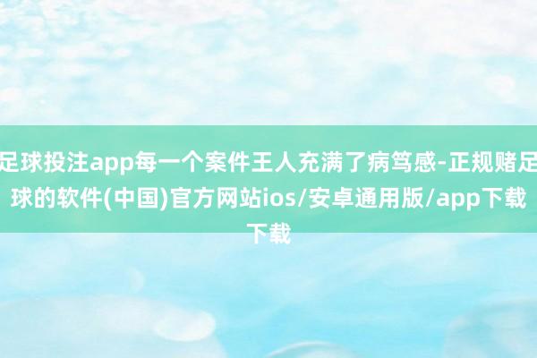 足球投注app每一个案件王人充满了病笃感-正规赌足球的软件(中国)官方网站ios/安卓通用版/app下载