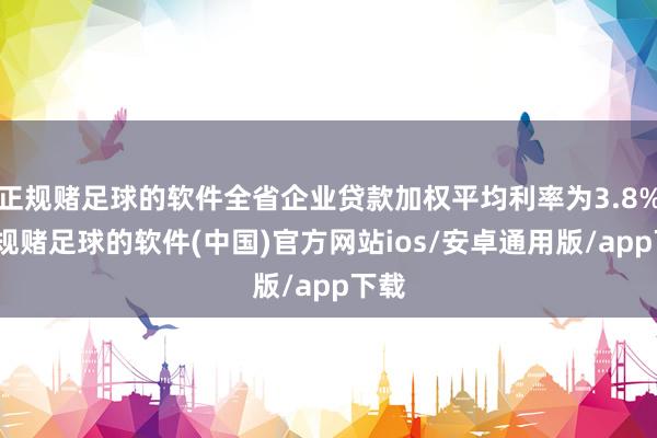 正规赌足球的软件全省企业贷款加权平均利率为3.8%-正规赌足球的软件(中国)官方网站ios/安卓通用版/app下载