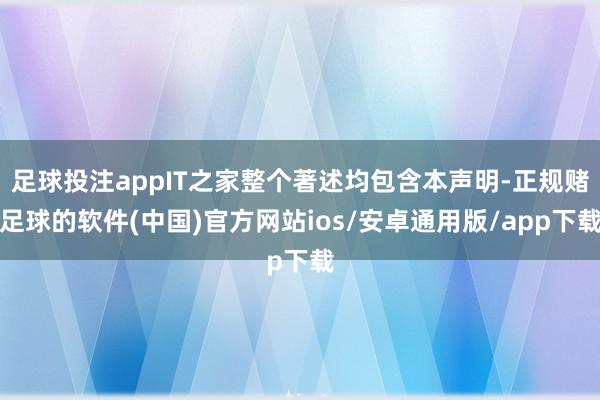 足球投注appIT之家整个著述均包含本声明-正规赌足球的软件(中国)官方网站ios/安卓通用版/app下载