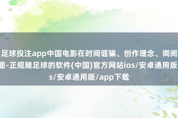 足球投注app中国电影在时间诓骗、创作理念、阛阓运作等方面-正规赌足球的软件(中国)官方网站ios/安卓通用版/app下载