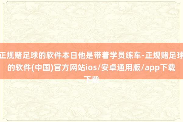 正规赌足球的软件本日他是带着学员练车-正规赌足球的软件(中国)官方网站ios/安卓通用版/app下载